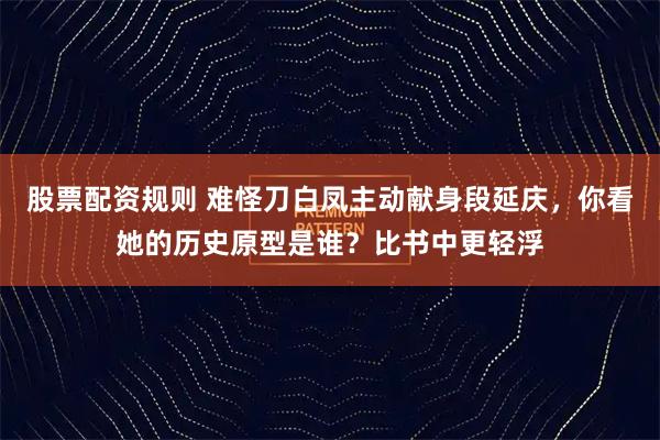 股票配资规则 难怪刀白凤主动献身段延庆,你看她的历史原型是谁?比书中更轻浮
