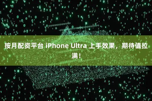 按月配资平台 iPhone Ultra 上手效果，期待值拉满！