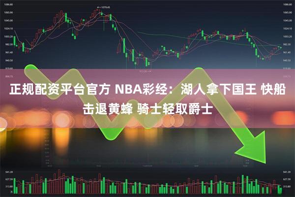 正规配资平台官方 NBA彩经：湖人拿下国王 快船击退黄蜂 骑士轻取爵士