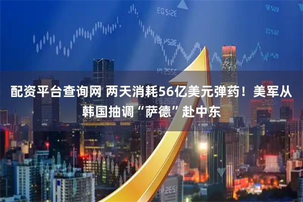 配资平台查询网 两天消耗56亿美元弹药！美军从韩国抽调“萨德”赴中东
