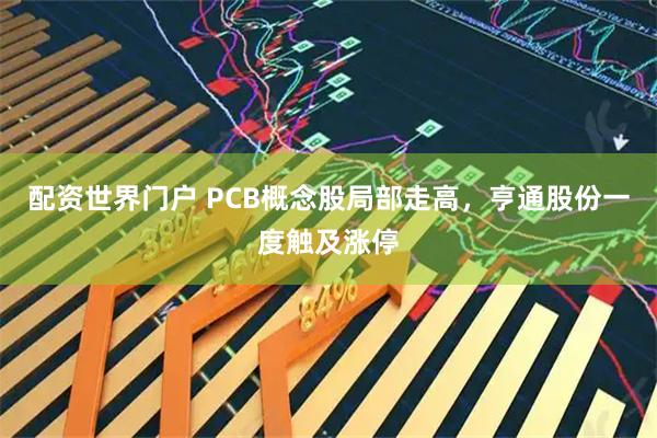 配资世界门户 PCB概念股局部走高，亨通股份一度触及涨停