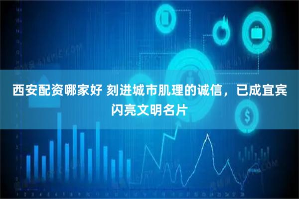 西安配资哪家好 刻进城市肌理的诚信，已成宜宾闪亮文明名片