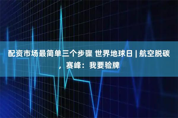 配资市场最简单三个步骤 世界地球日 | 航空脱碳，赛峰：我要验牌